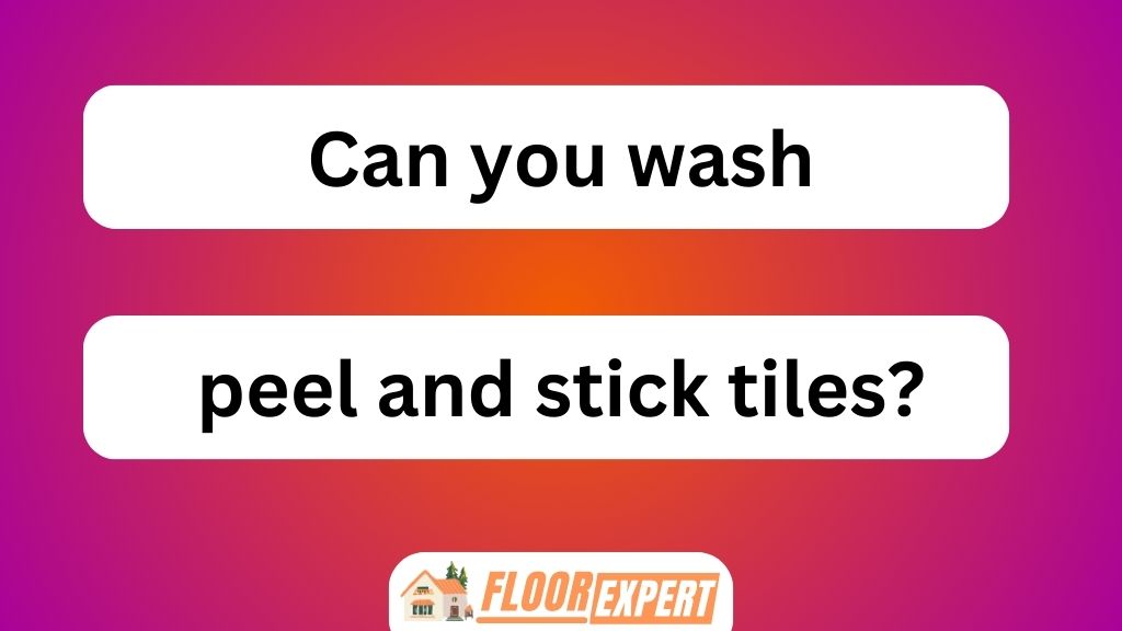 Can You Wash Peel and Stick Tiles