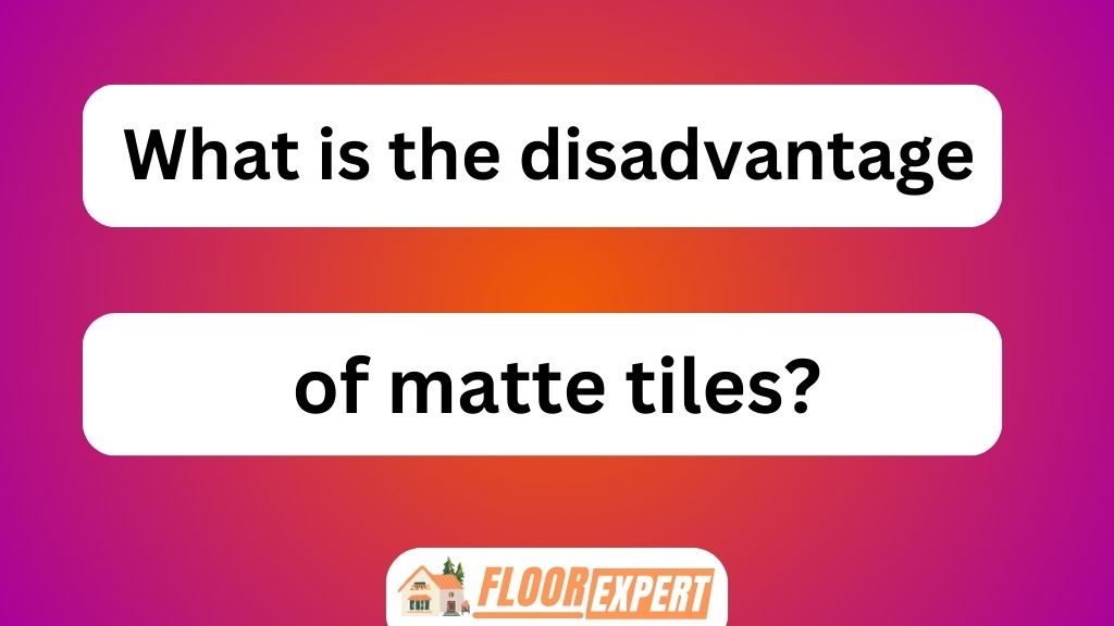 What Is the Disadvantage of Matte Tiles?