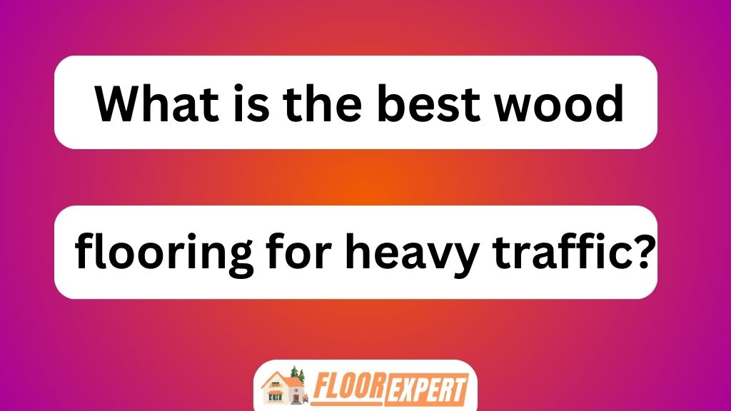 What Is the Best Wood Flooring for Heavy Traffic