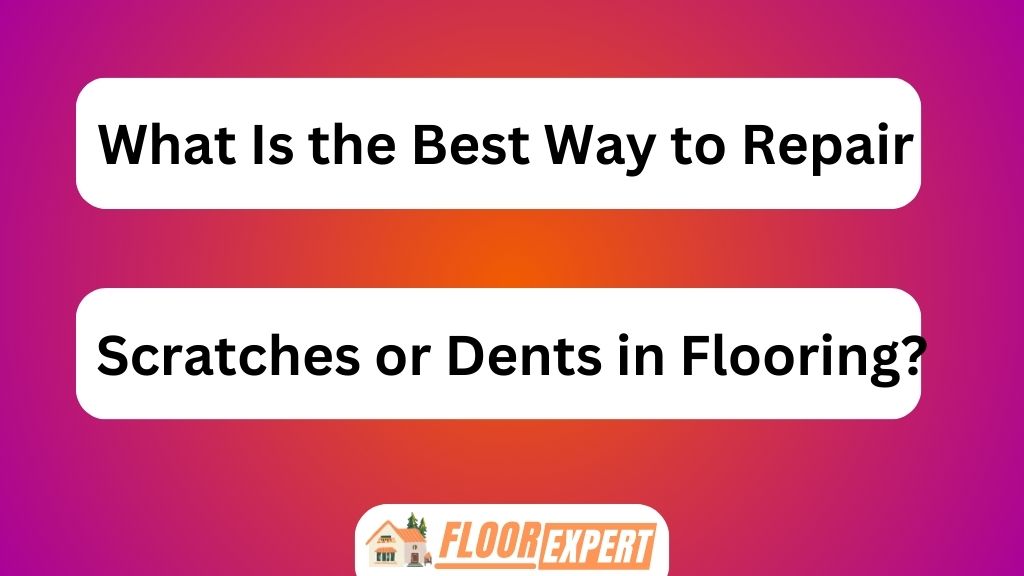 What Is the Best Way to Repair Scratches or Dents in Flooring