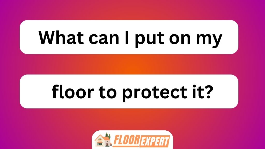 What Can I Put on My Floor to Protect It