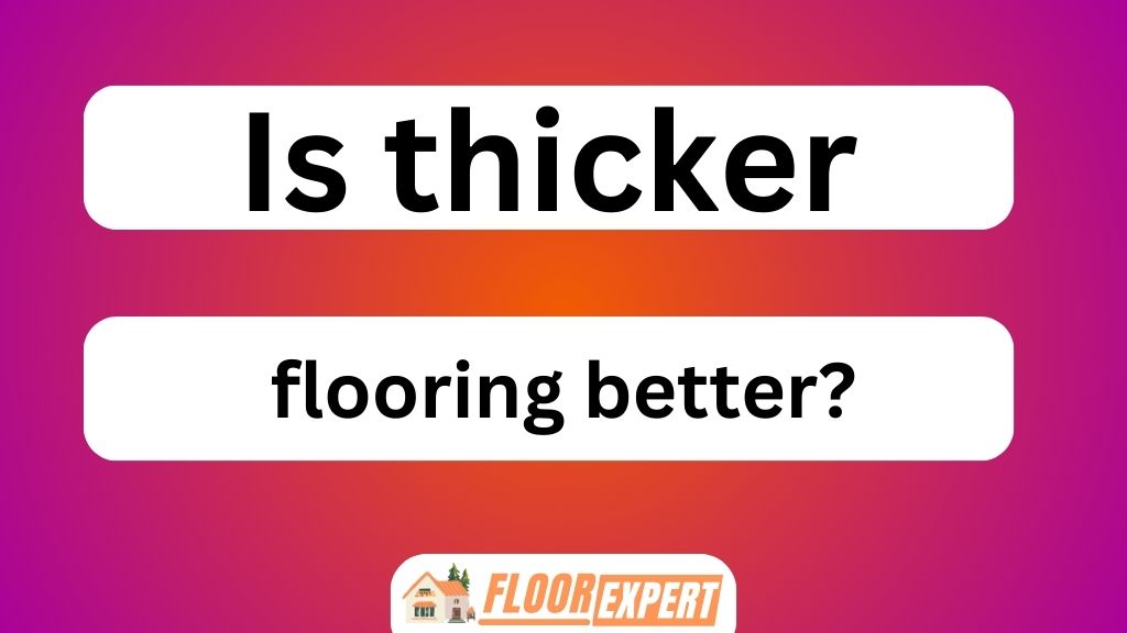 Is Thicker Flooring Better?