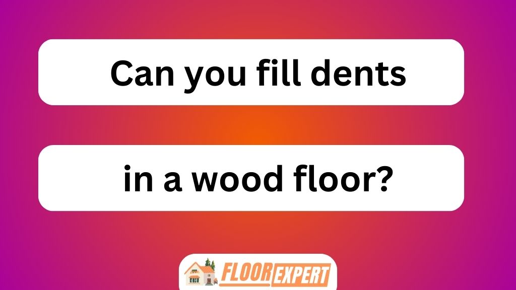 Can You Fill Dents in a Wood Floor