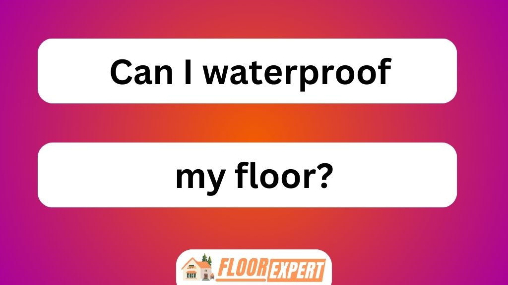 Can I Waterproof My Floor