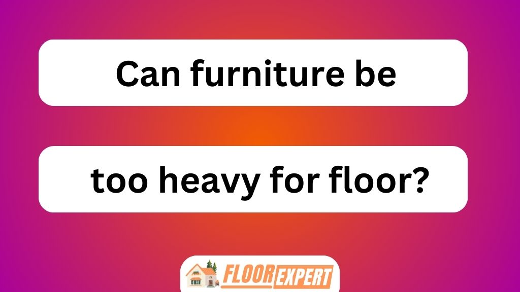 Can Furniture Be Too Heavy for Floor