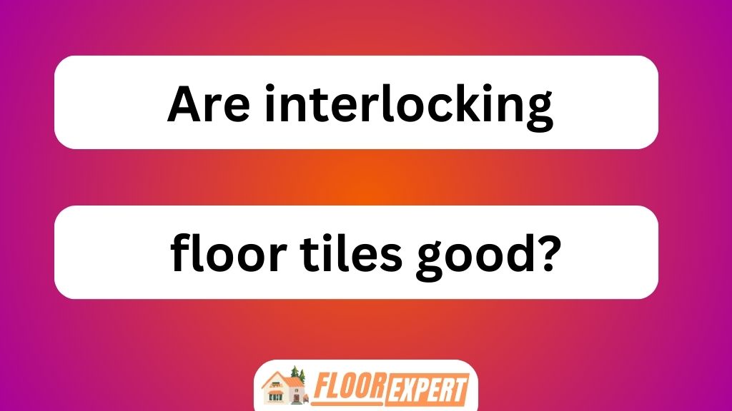 Are Interlocking Floor Tiles Good