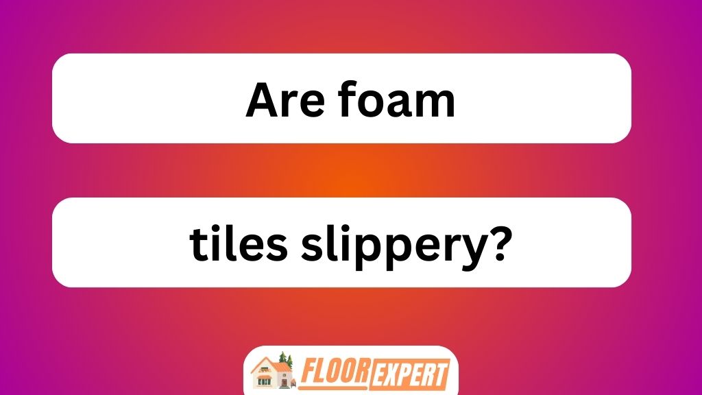 Are Foam Tiles Slippery