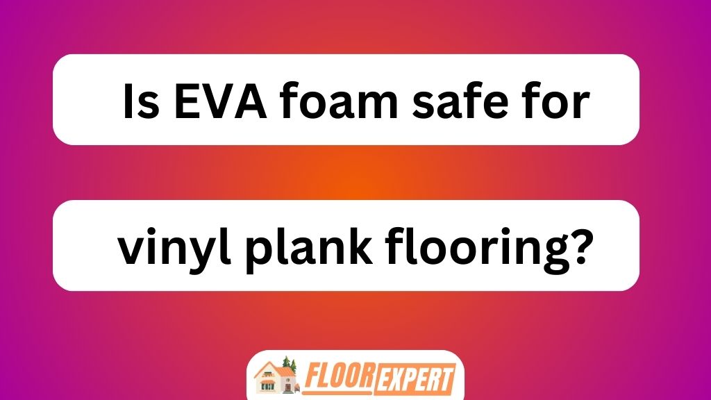 Is EVA Foam Safe for Vinyl Plank Flooring