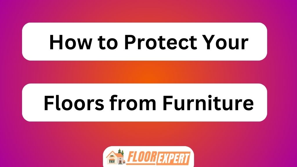 How to Protect Your Floors From Furniture