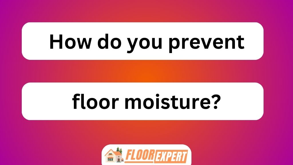 How Do You Prevent Floor Moisture