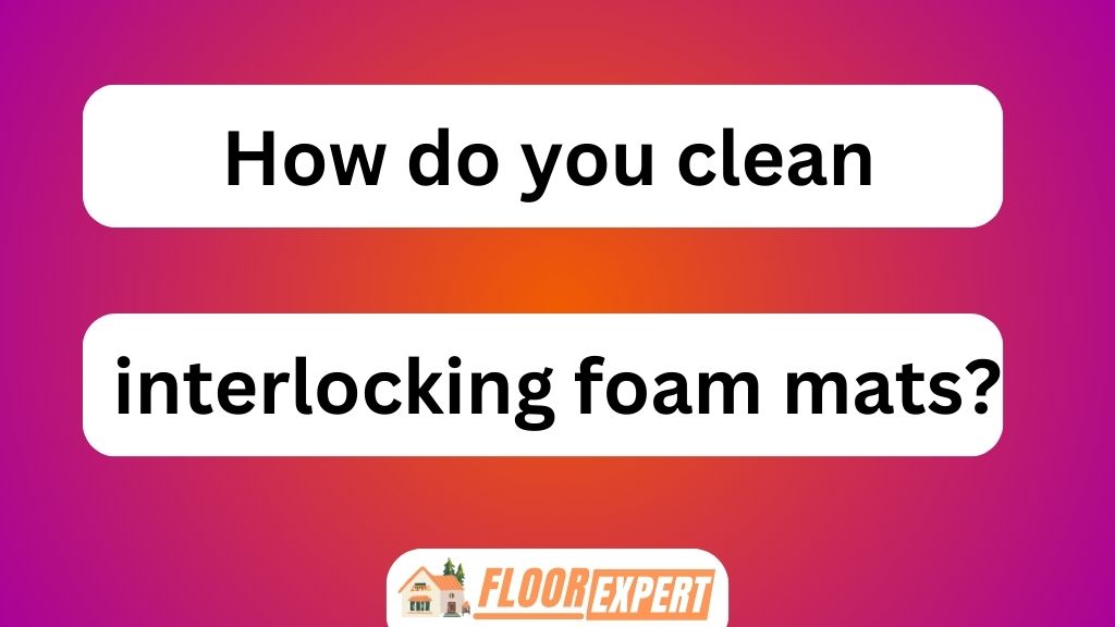 How Do You Clean Interlocking Foam Mats