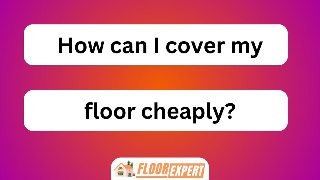 How Can I Cover My Floor Cheaply